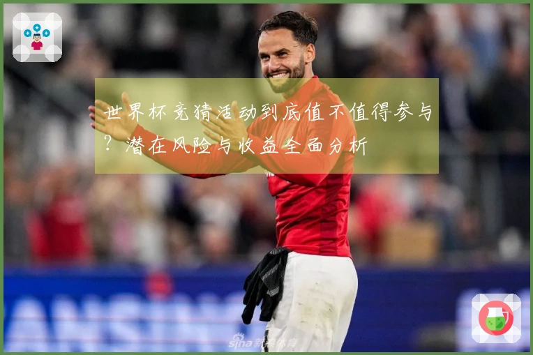 世界杯竞猜活动到底值不值得参与？潜在风险与收益全面分析