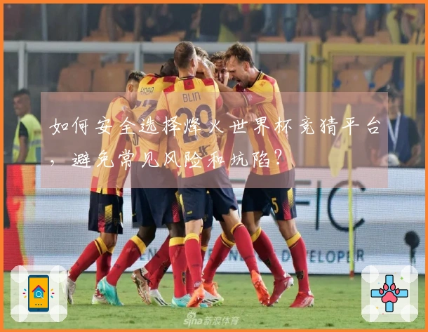 如何安全选择烽火世界杯竞猜平台,避免常见风险和坑陷?
