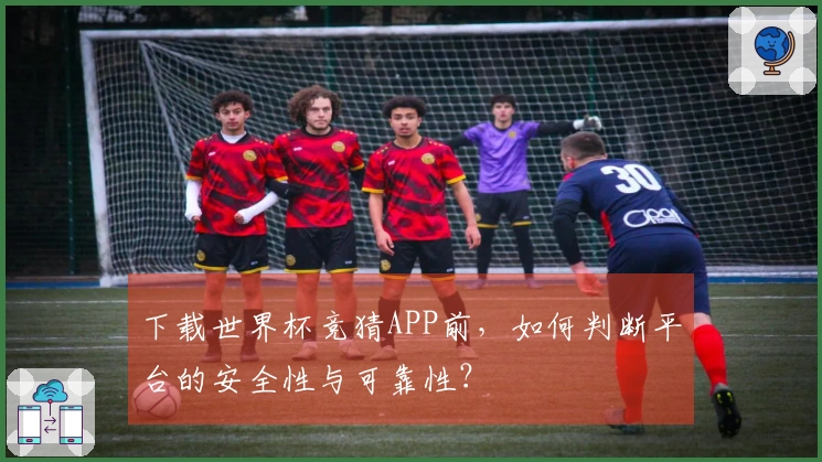 下载世界杯竞猜APP前，如何判断平台的安全性与可靠性？