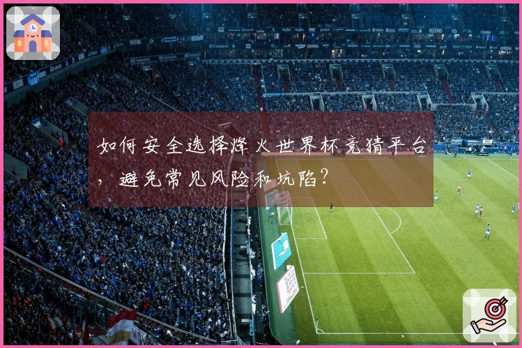 如何安全选择烽火世界杯竞猜平台，避免常见风险和坑陷？
