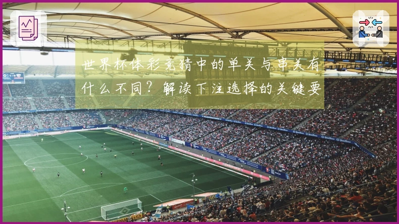 世界杯体彩竞猜中的单关与串关有什么不同？解读下注选择的关键要素