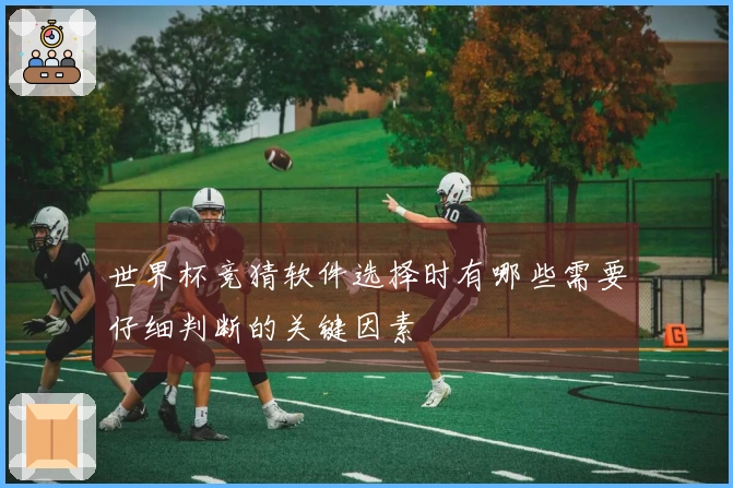 世界杯竞猜软件选择时有哪些需要仔细判断的关键因素